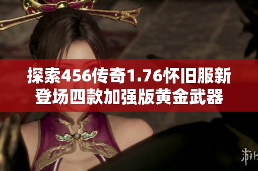 探索456傳奇1.76懷舊服新登場(chǎng)四款加強(qiáng)版黃金武器