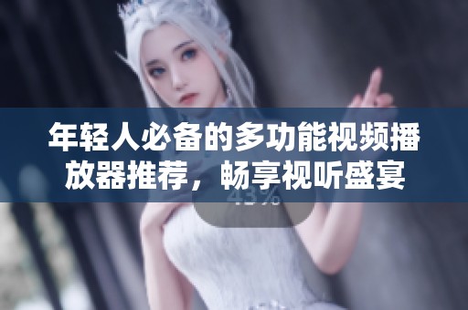 年輕人必備的多功能視頻播放器推薦，暢享視聽盛宴