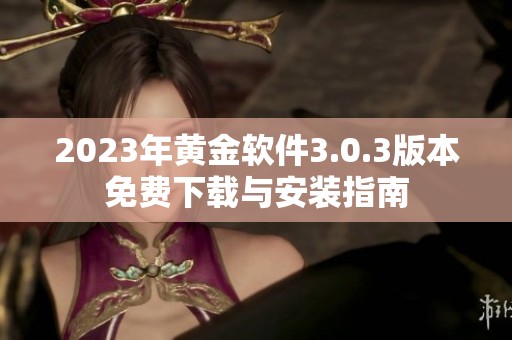 2023年黃金軟件3.0.3版本免費(fèi)下載與安裝指南