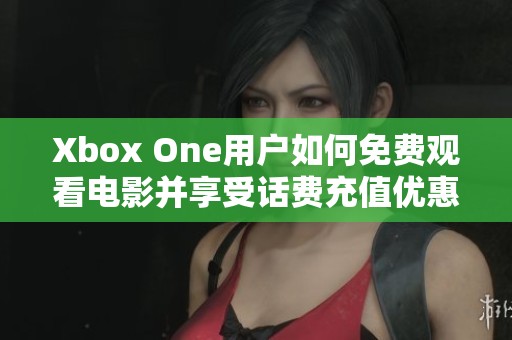 Xbox One用戶如何免費(fèi)觀看電影并享受話費(fèi)充值優(yōu)惠