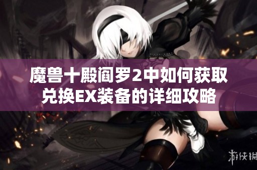 魔獸十殿閻羅2中如何獲取兌換EX裝備的詳細(xì)攻略
