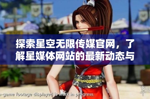 探索星空無(wú)限傳媒官網(wǎng)，了解星媒體網(wǎng)站的最新動(dòng)態(tài)與服務(wù)