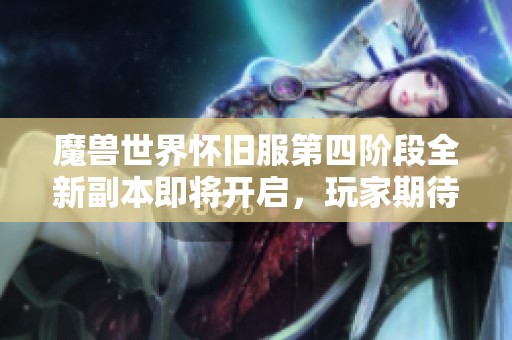 魔獸世界懷舊服第四階段全新副本即將開啟，玩家期待值爆表