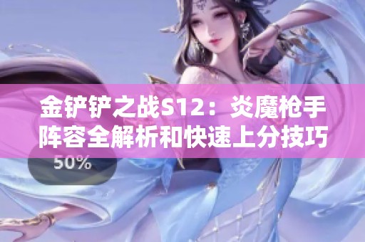 金鏟鏟之戰(zhàn)S12：炎魔槍手陣容全解析和快速上分技巧分享