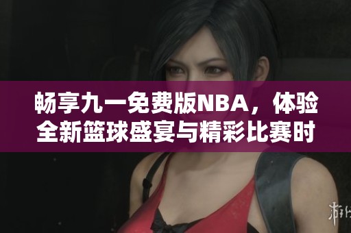 暢享九一免費(fèi)版NBA，體驗(yàn)全新籃球盛宴與精彩比賽時(shí)刻
