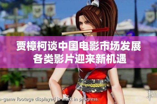 賈樟柯談中國電影市場發(fā)展 各類影片迎來新機(jī)遇