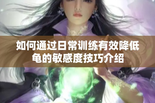 如何通過日常訓練有效降低龜?shù)拿舾卸燃记山榻B