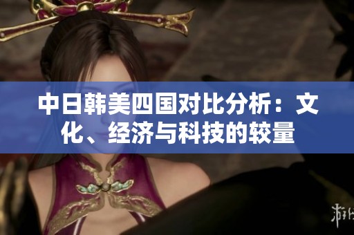 中日韓美四國對比分析：文化、經濟與科技的較量