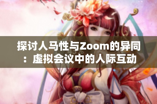 探討人馬性與Zoom的異同：虛擬會議中的人際互動