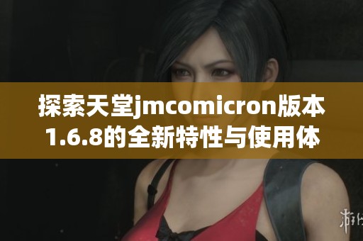 探索天堂jmcomicron版本1.6.8的全新特性與使用體驗