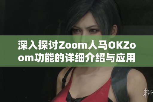 深入探討Zoom人馬OKZoom功能的詳細介紹與應用實例