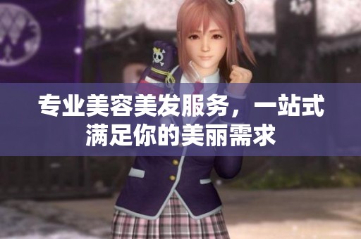 專業(yè)美容美發(fā)服務(wù)，一站式滿足你的美麗需求