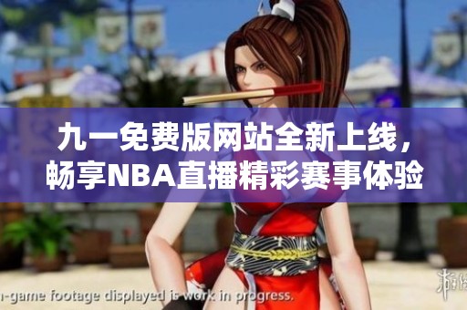 九一免費版網(wǎng)站全新上線，暢享NBA直播精彩賽事體驗