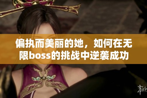 偏執(zhí)而美麗的她，如何在無(wú)限boss的挑戰(zhàn)中逆襲成功
