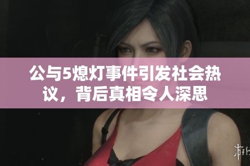 公與5熄燈事件引發(fā)社會(huì)熱議，背后真相令人深思