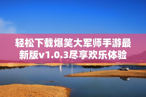 輕松下載爆笑大軍師手游最新版v1.0.3盡享歡樂體驗(yàn) 輕松下載爆笑大軍師手游最新版v1.0.3盡享歡樂體驗(yàn)