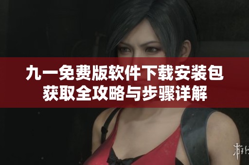 九一免費版軟件下載安裝包獲取全攻略與步驟詳解
