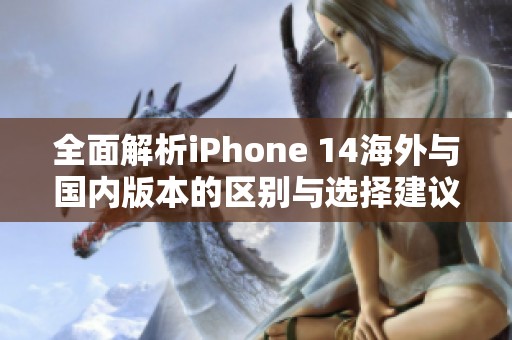 全面解析iPhone 14海外與國內(nèi)版本的區(qū)別與選擇建議