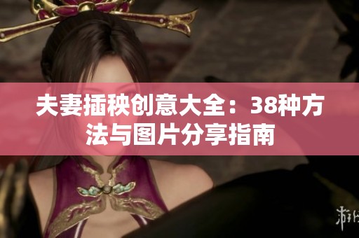 夫妻插秧創(chuàng)意大全：38種方法與圖片分享指南