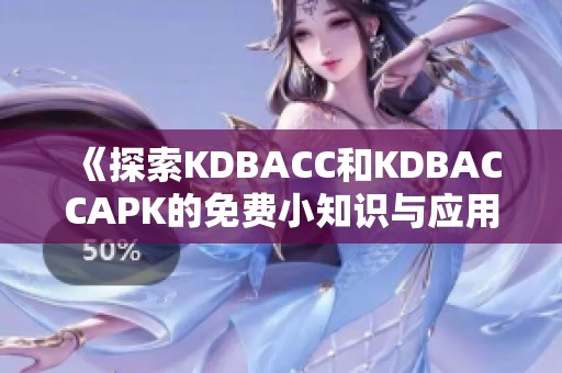 《探索KDBACC和KDBACCAPK的免費(fèi)小知識(shí)與應(yīng)用技巧》