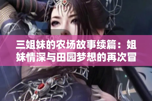 三姐妹的農場故事續(xù)篇：姐妹情深與田園夢想的再次冒險