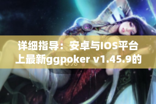 詳細(xì)指導(dǎo)：安卓與IOS平臺上最新ggpoker v1.45.9的安裝方法