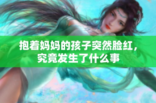 抱著媽媽的孩子突然臉紅，究竟發(fā)生了什么事