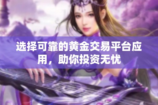 選擇可靠的黃金交易平臺應用，助你投資無憂