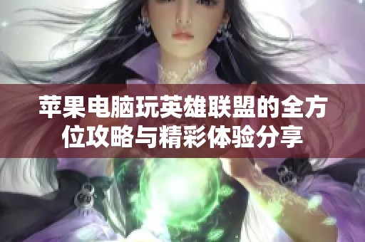 蘋(píng)果電腦玩英雄聯(lián)盟的全方位攻略與精彩體驗(yàn)分享