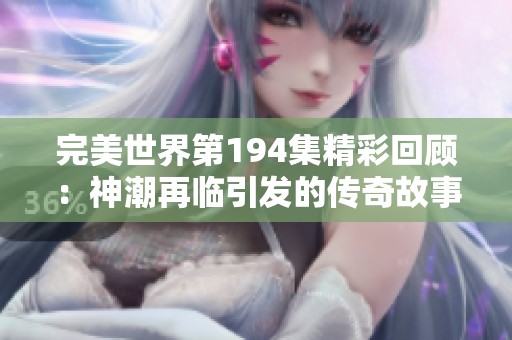 完美世界第194集精彩回顧：神潮再臨引發(fā)的傳奇故事
