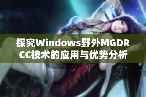 探究Windows野外MGDRCC技術的應用與優(yōu)勢分析