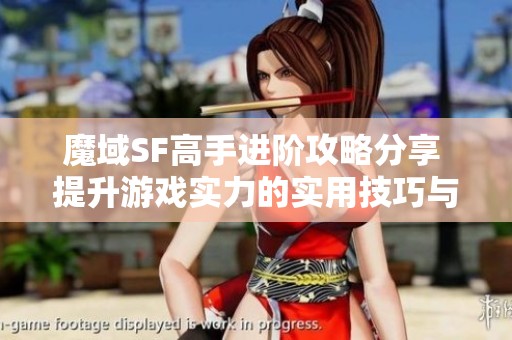 魔域SF高手進(jìn)階攻略分享 提升游戲?qū)嵙Φ膶?shí)用技巧與心得