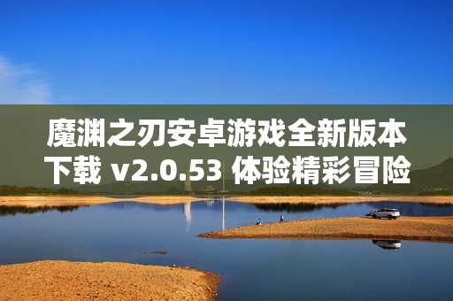 魔淵之刃安卓游戲全新版本下載 v2.0.53 體驗精彩冒險