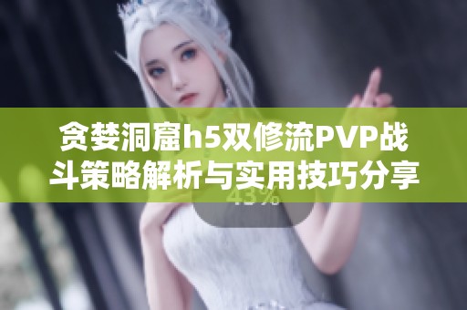 貪婪洞窟h5雙修流PVP戰(zhàn)斗策略解析與實用技巧分享