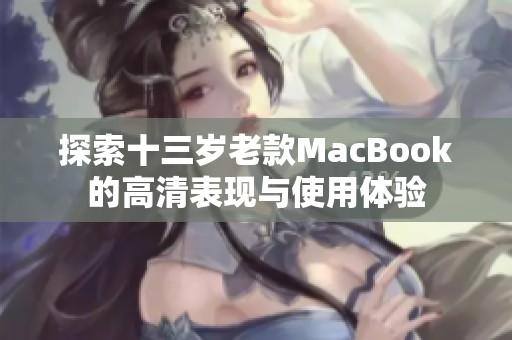 探索十三歲老款MacBook的高清表現(xiàn)與使用體驗