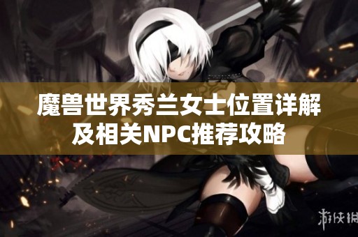 魔獸世界秀蘭女士位置詳解及相關(guān)NPC推薦攻略