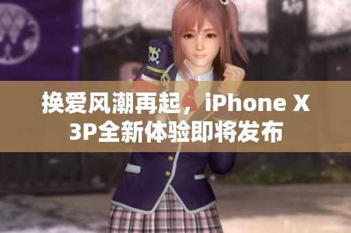 換愛風(fēng)潮再起，iPhone X3P全新體驗(yàn)即將發(fā)布
