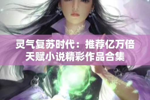 靈氣復(fù)蘇時代：推薦億萬倍天賦小說精彩作品合集