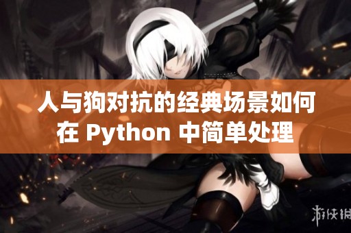 人與狗對抗的經(jīng)典場景如何在 Python 中簡單處理