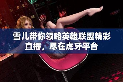 雪兒帶你領(lǐng)略英雄聯(lián)盟精彩直播，盡在虎牙平臺(tái)