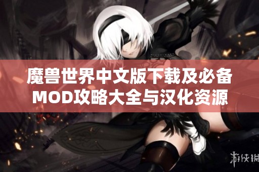 魔獸世界中文版下載及必備MOD攻略大全與漢化資源分享 魔獸世界中文版下載及必備MOD攻略大全與漢化資源分享