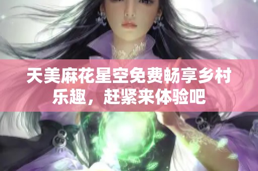 天美麻花星空免費暢享鄉(xiāng)村樂趣，趕緊來體驗吧