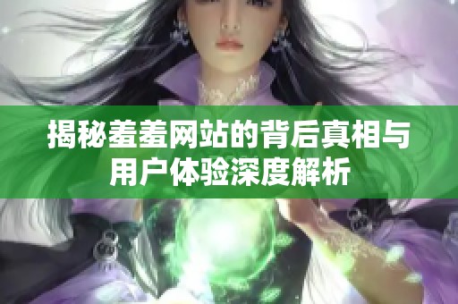揭秘羞羞網站的背后真相與用戶體驗深度解析