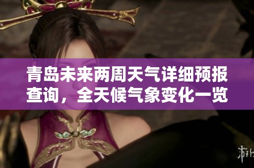 青島未來兩周天氣詳細預報查詢，全天候氣象變化一覽