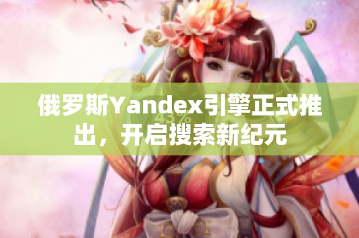 俄羅斯Yandex引擎正式推出，開啟搜索新紀(jì)元