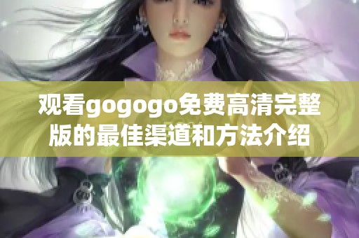 觀看gogogo免費高清完整版的最佳渠道和方法介紹