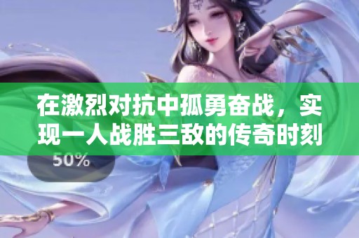 在激烈對抗中孤勇奮戰(zhàn)，實(shí)現(xiàn)一人戰(zhàn)勝三敵的傳奇時(shí)刻
