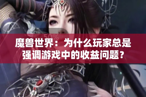 魔獸世界：為什么玩家總是強(qiáng)調(diào)游戲中的收益問題？