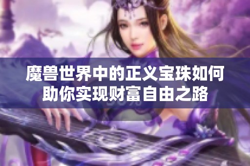 魔獸世界中的正義寶珠如何助你實(shí)現(xiàn)財(cái)富自由之路