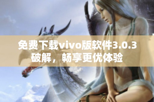 免費下載vivo版軟件3.0.3破解，暢享更優(yōu)體驗